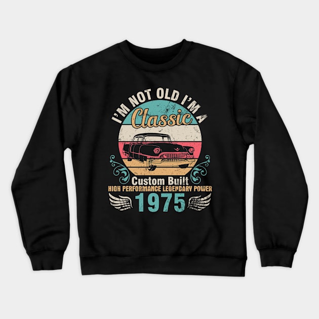 I'm Not Old I'm A Classic Custom Built High Performance Legendary Power 1975 Birthday 47 Years Old Crewneck Sweatshirt by DainaMotteut